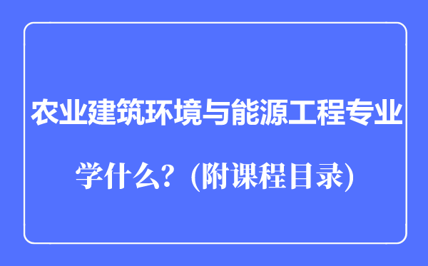 农业建筑环境与能源工程专业主要学什么（附课程目录）