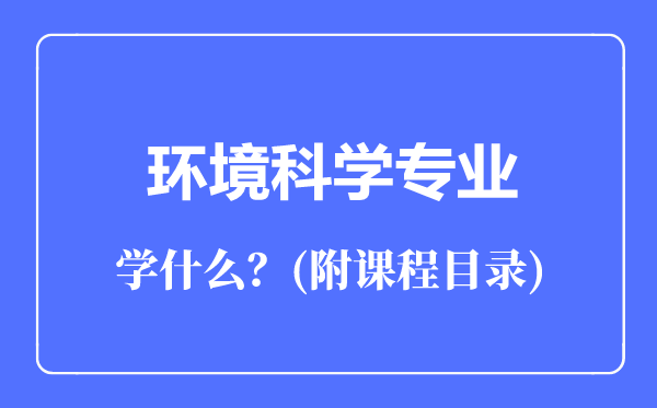 环境科学专业主要学什么（附课程目录）