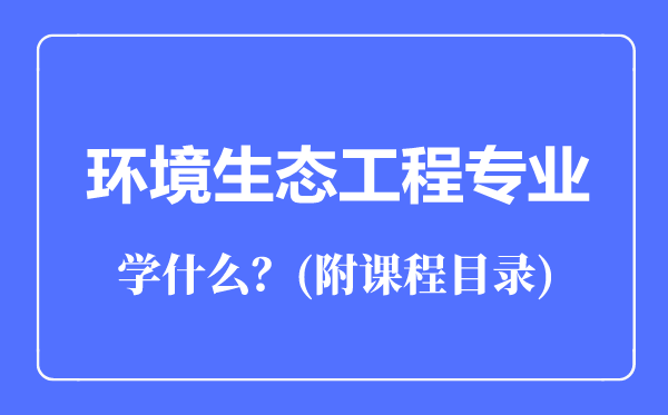 环境生态工程专业主要学什么(附课程目录)