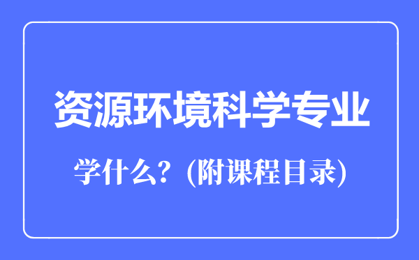 资源环境科学专业主要学什么（附课程目录）