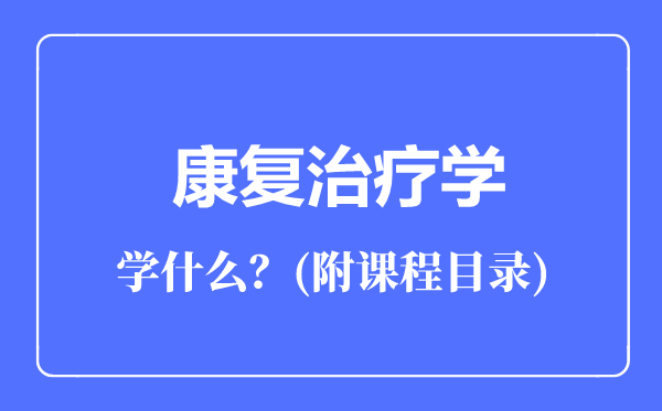 康复治疗学专业主要学什么(附课程目录)