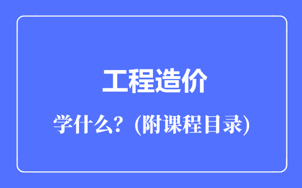 工程造价专业主要学什么（附课程目录）