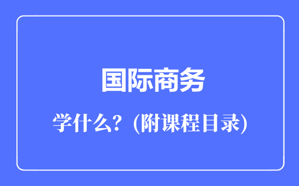 国际商务专业主要学什么（附课程目录）