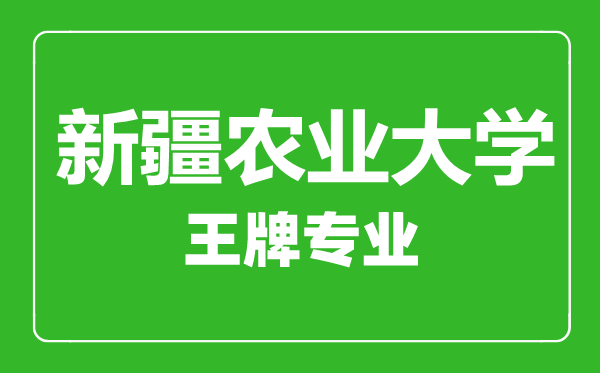 新疆农业大学王牌专业有哪些,　新疆农业大学最好的专业是什么