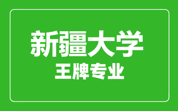 新疆大学王牌专业有哪些,新疆大学最好的专业是什么