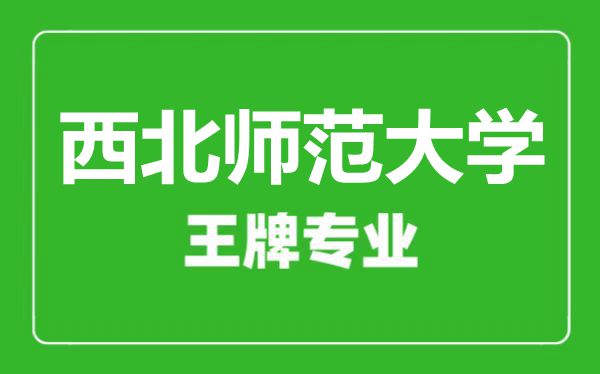 西北师范大学王牌专业有哪些,西北师范大学最好的专业是什么