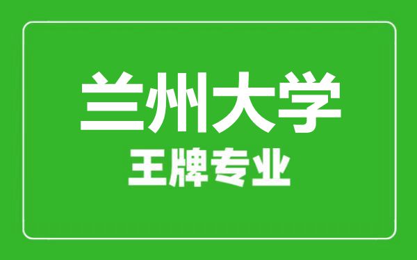 兰州大学王牌专业有哪些,兰州大学最好的专业是什么