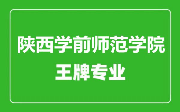 陕西学前师范学院王牌专业有哪些,陕西学前师范学院最好的专业是什么