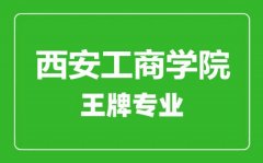 西安工商学院王牌专业有哪些_最好的专业是什么