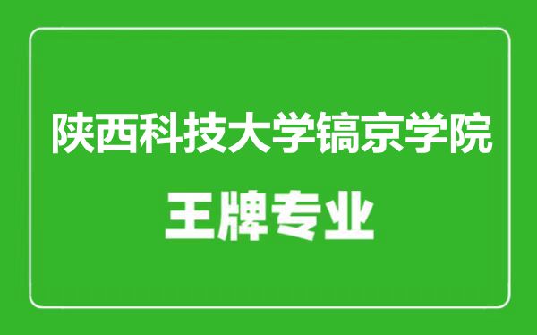 陕西科技大学镐京学院王牌专业有哪些,陕西科技大学镐京学院最好的专业是什么