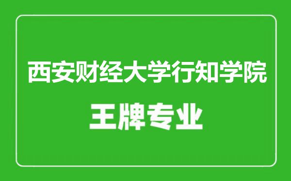 西安财经大学行知学院王牌专业有哪些,西安财经大学行知学院最好的专业是什么