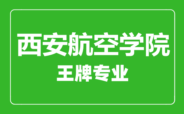 西安航空学院王牌专业有哪些,西安航空学院最好的专业是什么