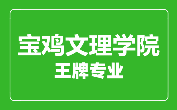 宝鸡文理学院王牌专业有哪些,宝鸡文理学院最好的专业是什么