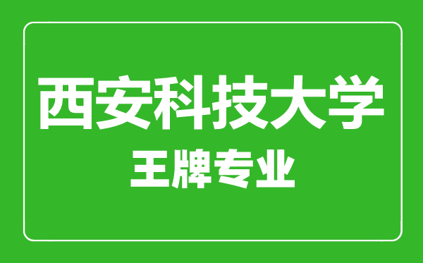 西安科技大学王牌专业有哪些,西安科技大学最好的专业是什么