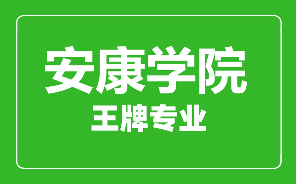 安康学院王牌专业有哪些,安康学院最好的专业是什么