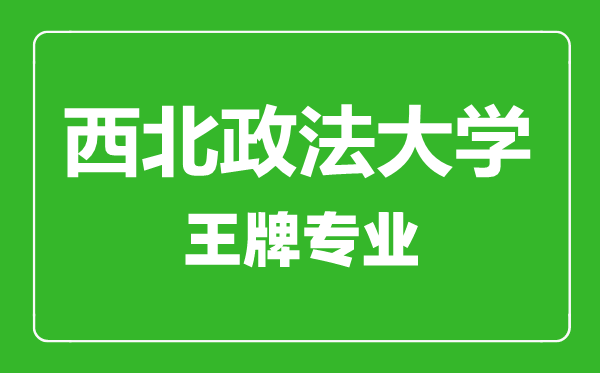 西北政法大学王牌专业有哪些,西北政法大学最好的专业是什么