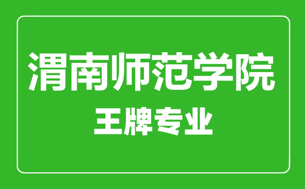 渭南师范学院王牌专业有哪些,渭南师范学院最好的专业是什么