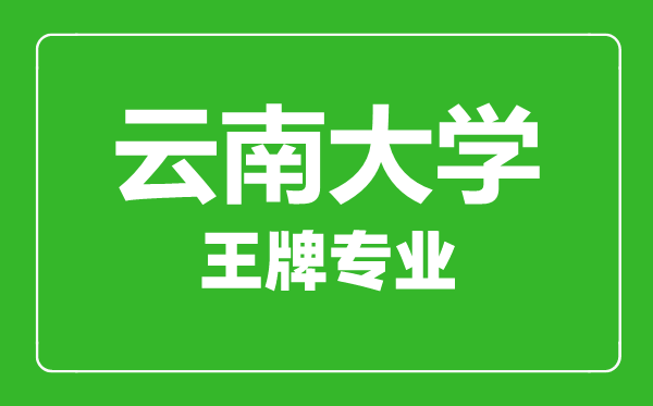 云南大学王牌专业有哪些,云南大学最好的专业是什么