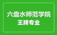 六盘水师范学院王牌专业有哪些_最好的专业是什么