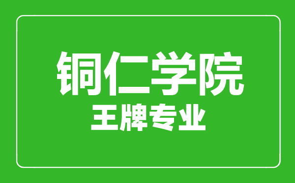 铜仁学院王牌专业有哪些,铜仁学院最好的专业是什么