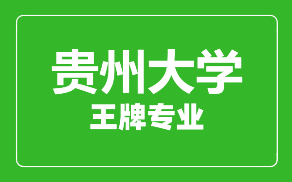 贵州大学王牌专业有哪些,贵州大学最好的专业是什么