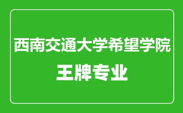 西南交通大学希望学院王牌专业有哪些,西南交通大学希望学院最好的专业是什么