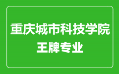 重庆城市科技学院王牌专业有哪些_最好的专业是什么