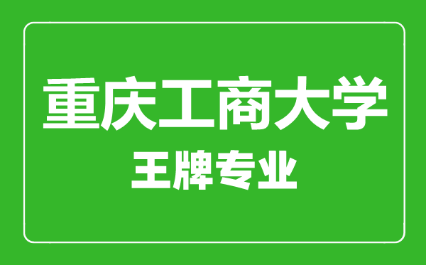 重庆工商大学王牌专业有哪些,重庆工商大学最好的专业是什么