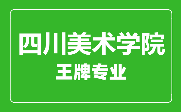 四川美术学院王牌专业有哪些,四川美术学院最好的专业是什么