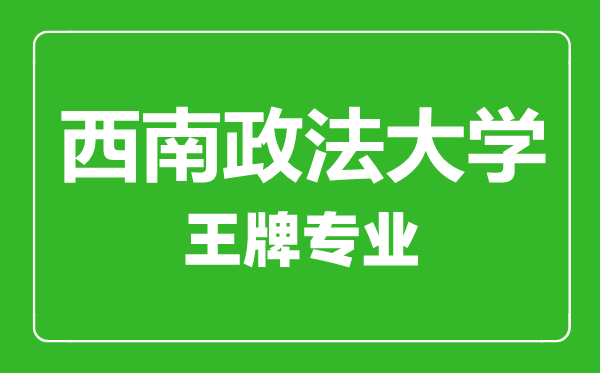 西南政法大学王牌专业有哪些,西南政法大学最好的专业是什么