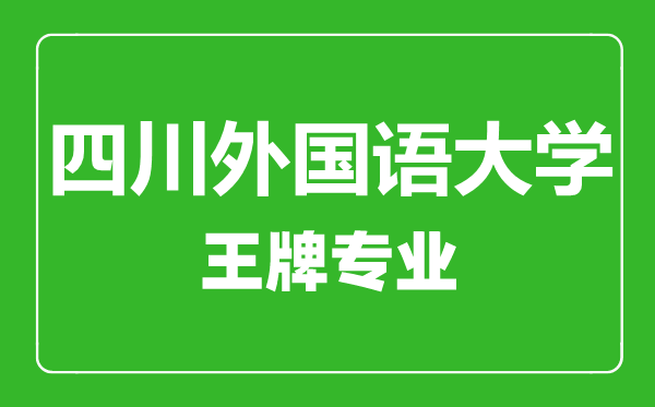 四川外国语大学王牌专业有哪些,四川外国语大学最好的专业是什么