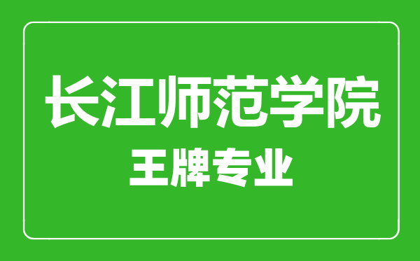 长江师范学院王牌专业有哪些,长江师范学院最好的专业是什么