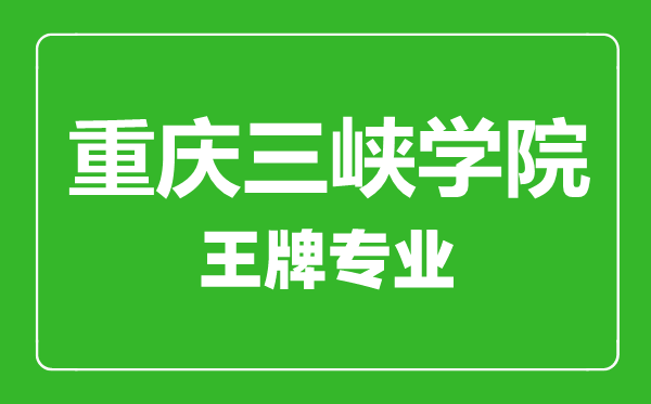 重庆三峡学院王牌专业有哪些,重庆三峡学院最好的专业是什么