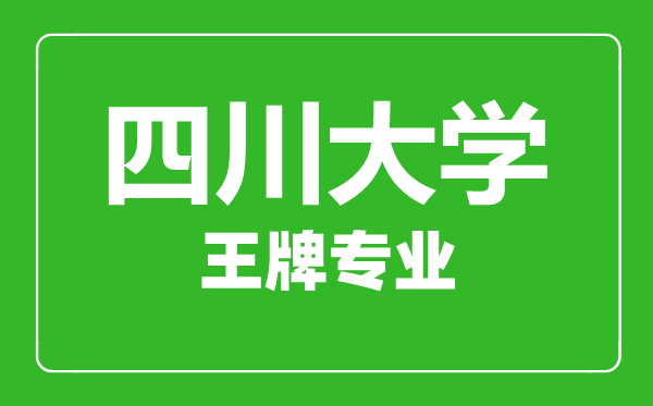 四川大学王牌专业有哪些,四川大学最好的专业是什么