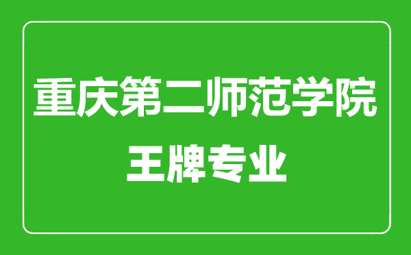 重庆第二师范学院王牌专业有哪些,重庆第二师范学院最好的专业是什么