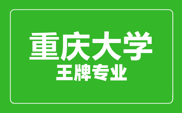 重庆大学王牌专业有哪些,重庆大学最好的专业是什么