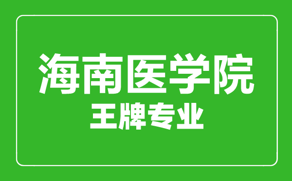 海南医学院王牌专业有哪些,海南医学院最好的专业是什么