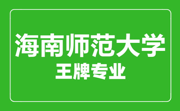 海南师范大学王牌专业有哪些,海南师范大学最好的专业是什么