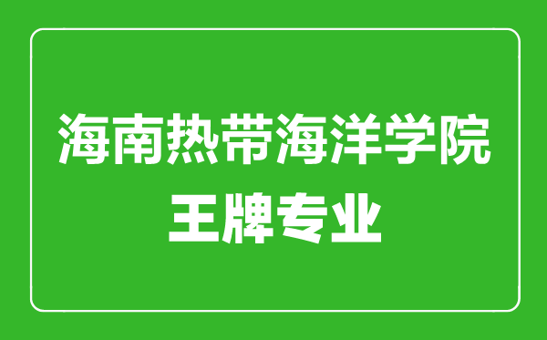 海南热带海洋学院王牌专业有哪些,海南热带海洋学院最好的专业是什么