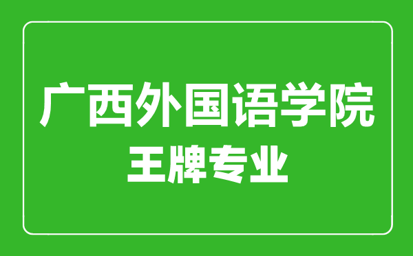 广西外国语学院王牌专业有哪些,广西外国语学院最好的专业是什么