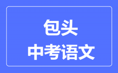包头中考语文满分是多少分_考试时间多长?