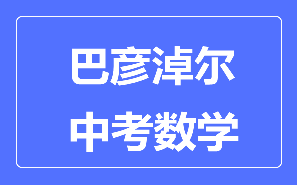 巴彦淖尔中考数学满分是多少分,考试时间多长