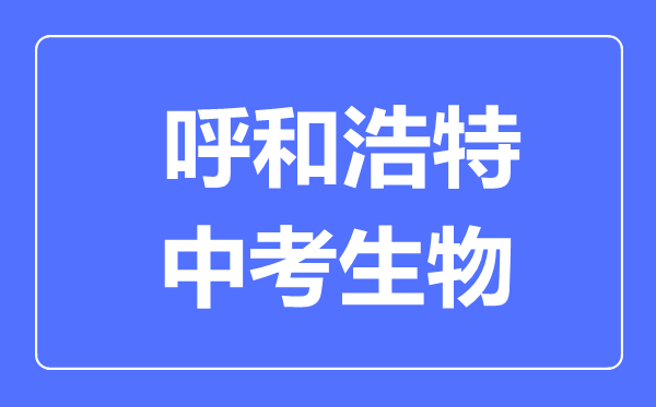 呼和浩特市中考生物满分是多少分,考试时间多长