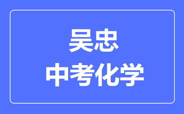 吴忠市中考化学满分是多少分,考试时间多长