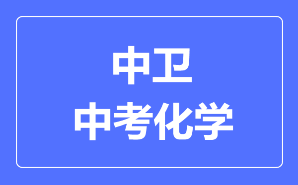 中卫市中考化学满分是多少分,考试时间多长