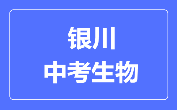 银川市中考生物满分是多少分,考试时间多长