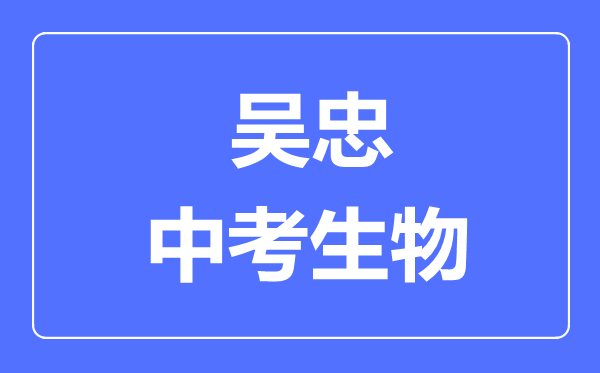 吴忠市中考生物满分是多少分,考试时间多长