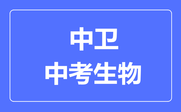 中卫市中考生物满分是多少分,考试时间多长