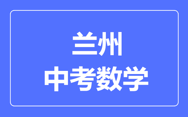 兰州市中考数学满分是多少分,考试时间多长