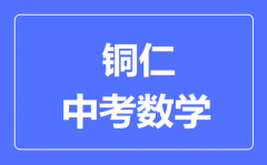 铜仁中考数学满分是多少分_考试时间多长?